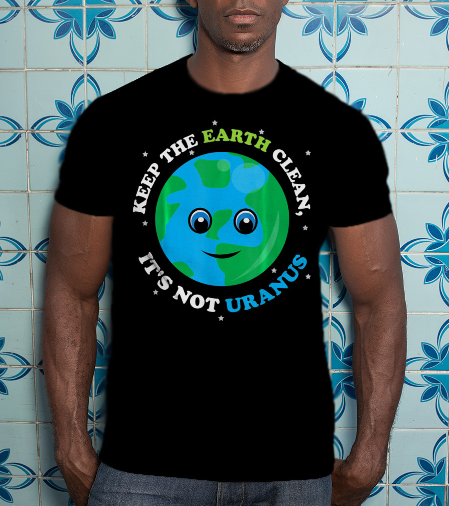 Keep The Earth Clean It's Not Uranus Earth With Smiling Face T-Shirt