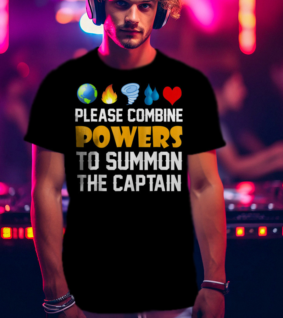Please Combine Powers To Summon The Captain Earth Fire Wind Water Heart Planet T-Shirt