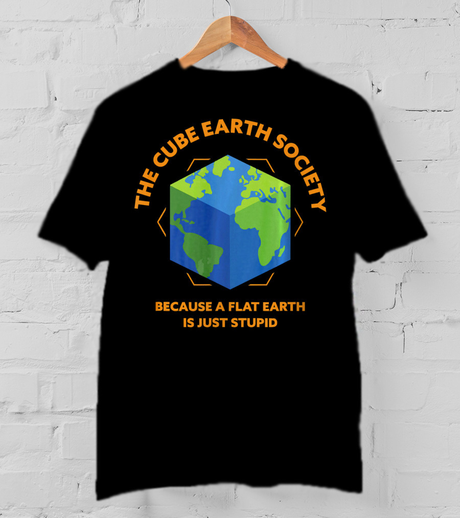 The Cube Earth Society Because A Flat Earth Is Just Stupid T-Shirt