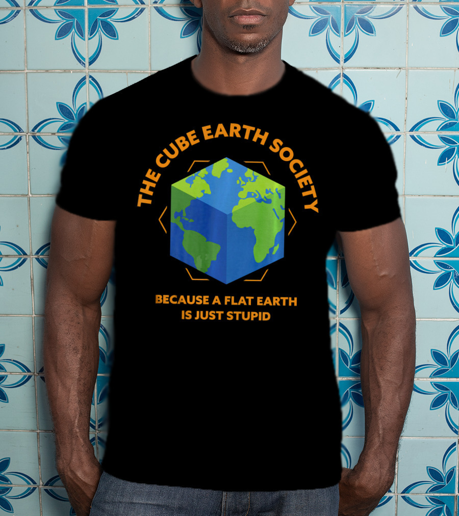 The Cube Earth Society Because A Flat Earth Is Just Stupid T-Shirt