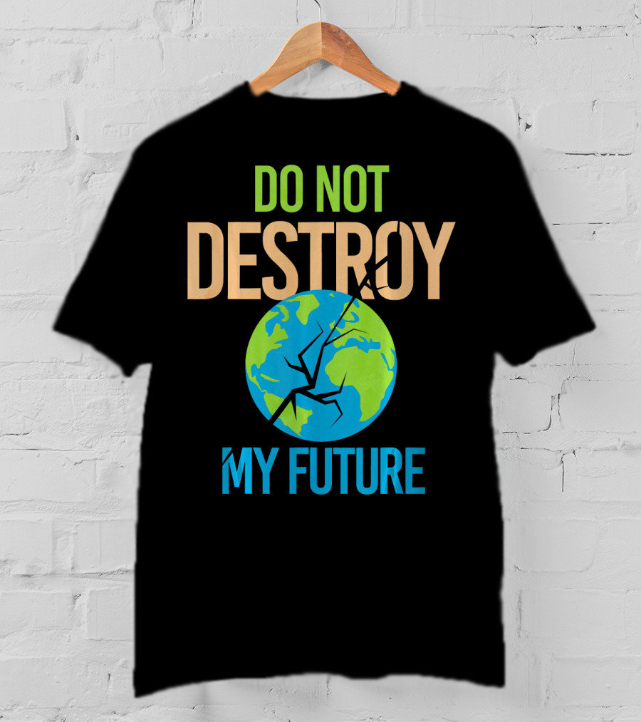 Anti Climate Change Do Not Destroy My Future Save The Planet Earth T-Shirt