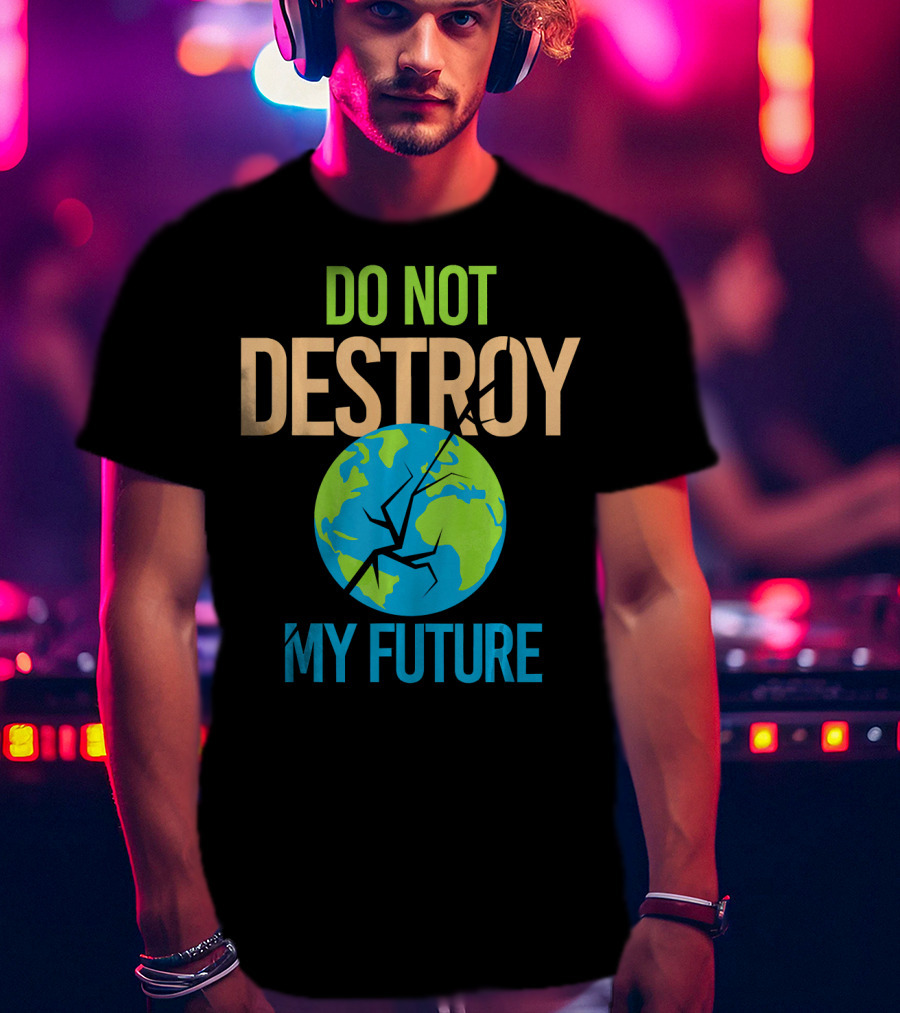Anti Climate Change Do Not Destroy My Future Save The Planet Earth T-Shirt