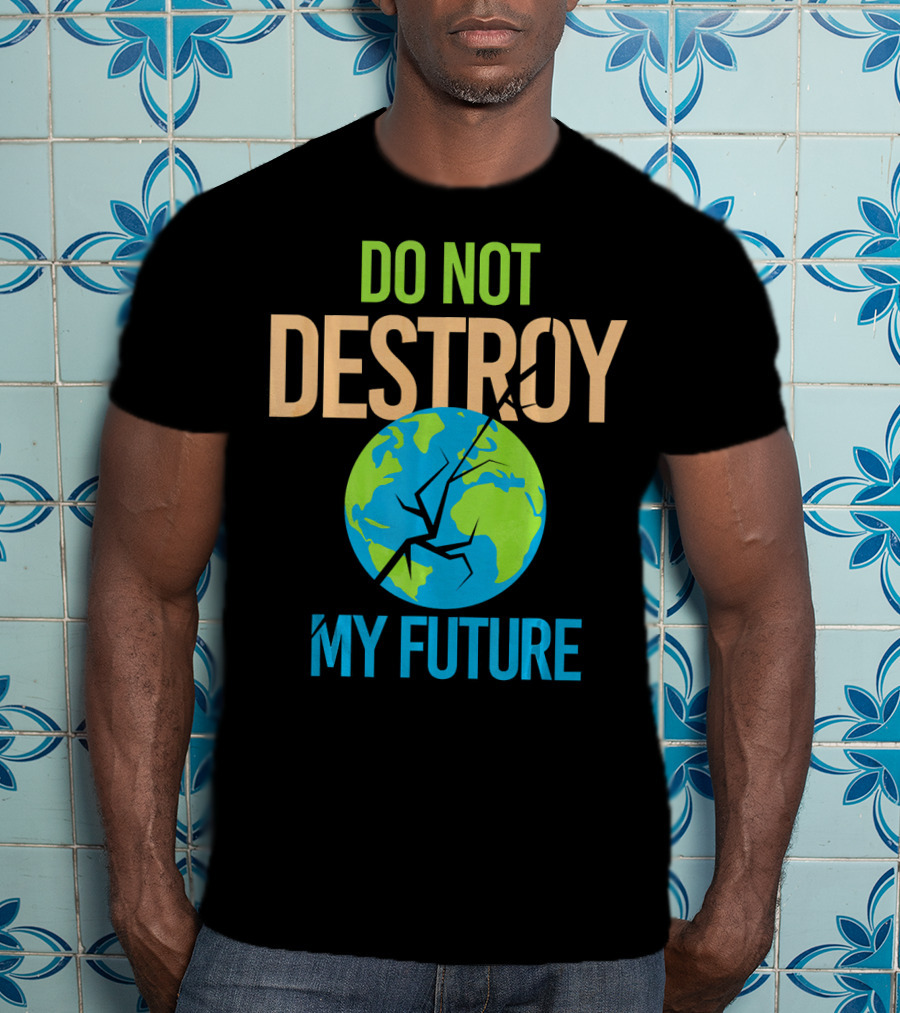 Anti Climate Change Do Not Destroy My Future Save The Planet Earth T-Shirt