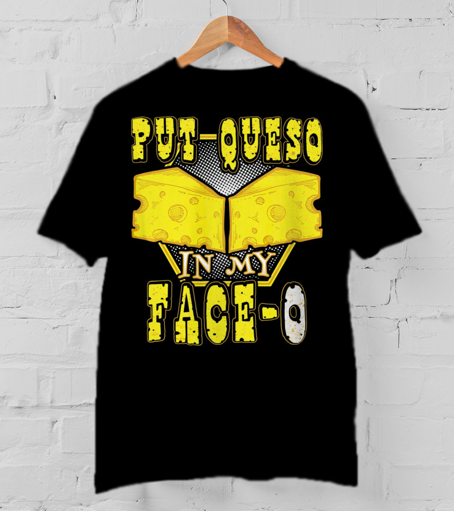 Put Queso In My Face-O T-Shirt