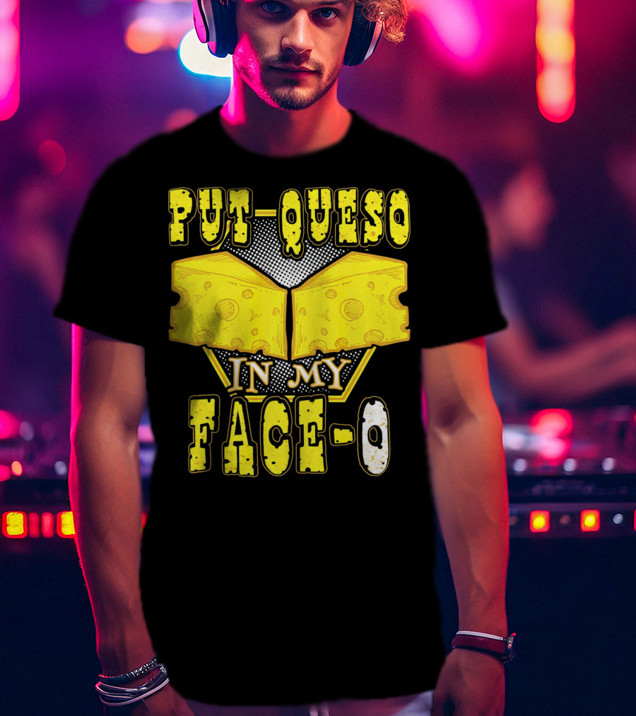 Put Queso In My Face-O T-Shirt