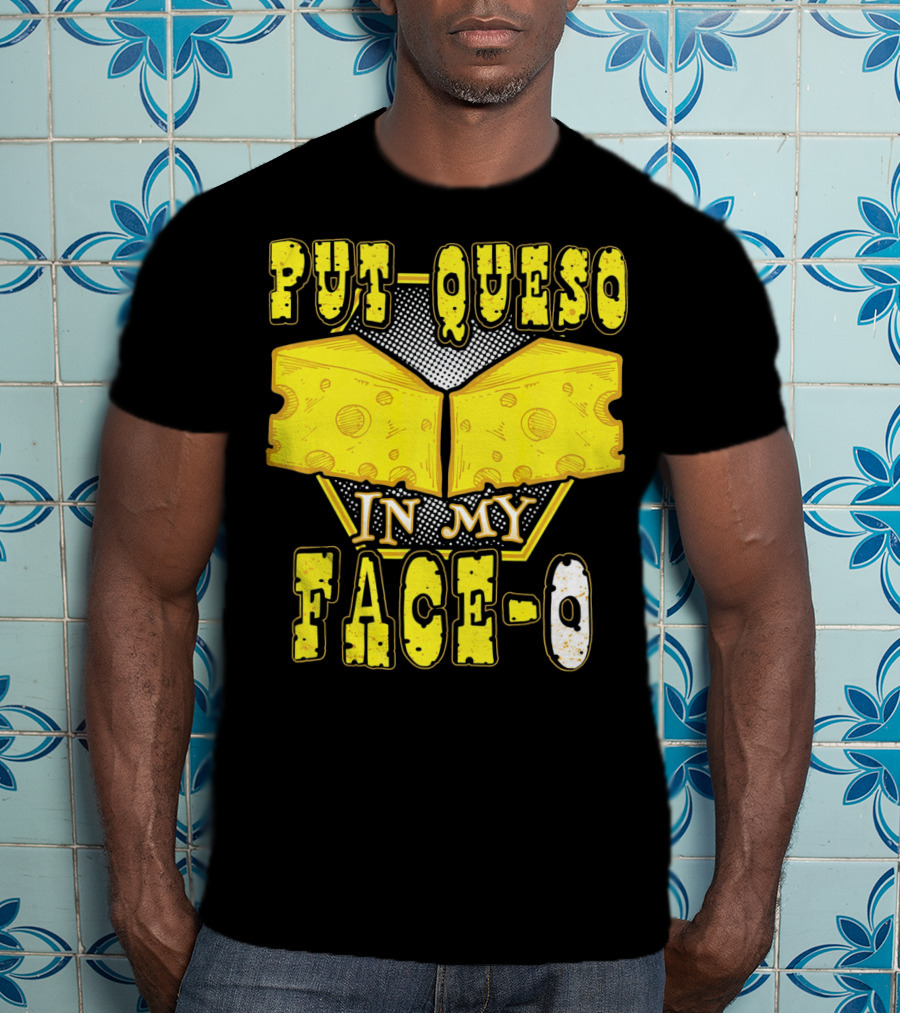 Put Queso In My Face-O T-Shirt