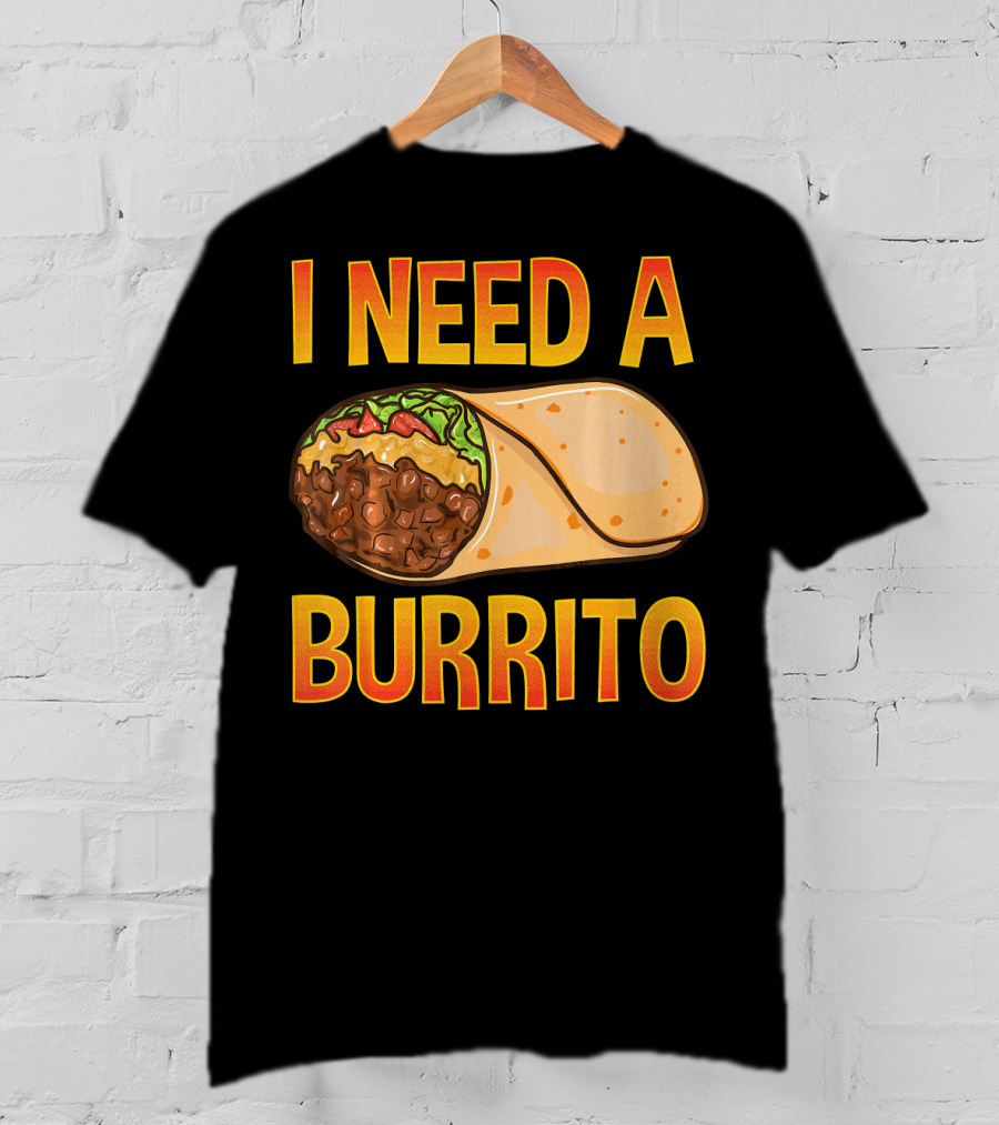 I Need A Burrito Mexican Food Cinco De Mayo T-Shirt