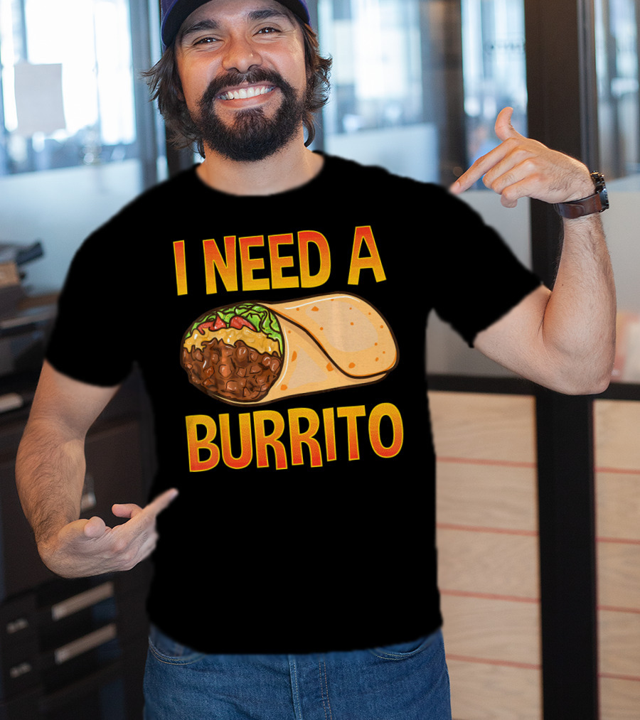 I Need A Burrito Mexican Food Cinco De Mayo T-Shirt
