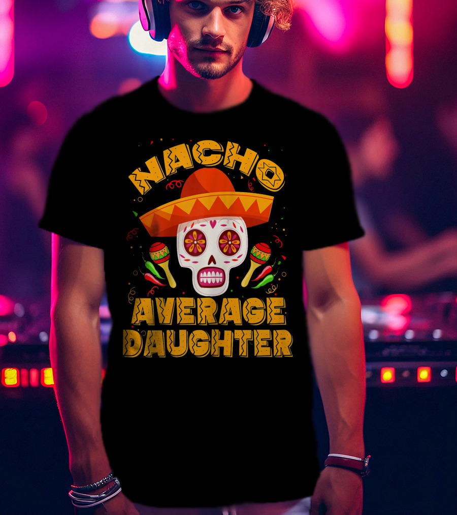 Nacho Average Daughter Sombrero Sugar Skull Maracas Fiesta T-Shirt