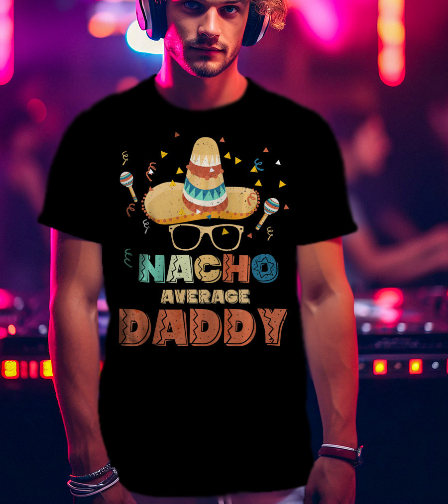 Nacho Average Daddy Cinco De Mayo Sombrero Maracas T-Shirt