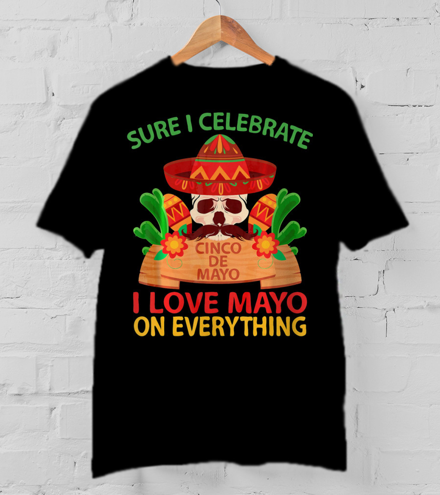 Sure I Celebrate Cinco De Mayo I Love Mayo On Everything T-Shirt