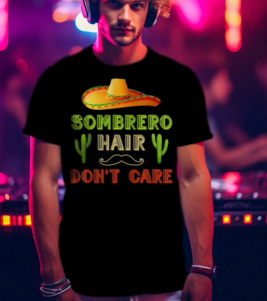 Sombrero Hair Don't Care Cinco De Mayo Fiesta Cactus Mustache T-Shirt