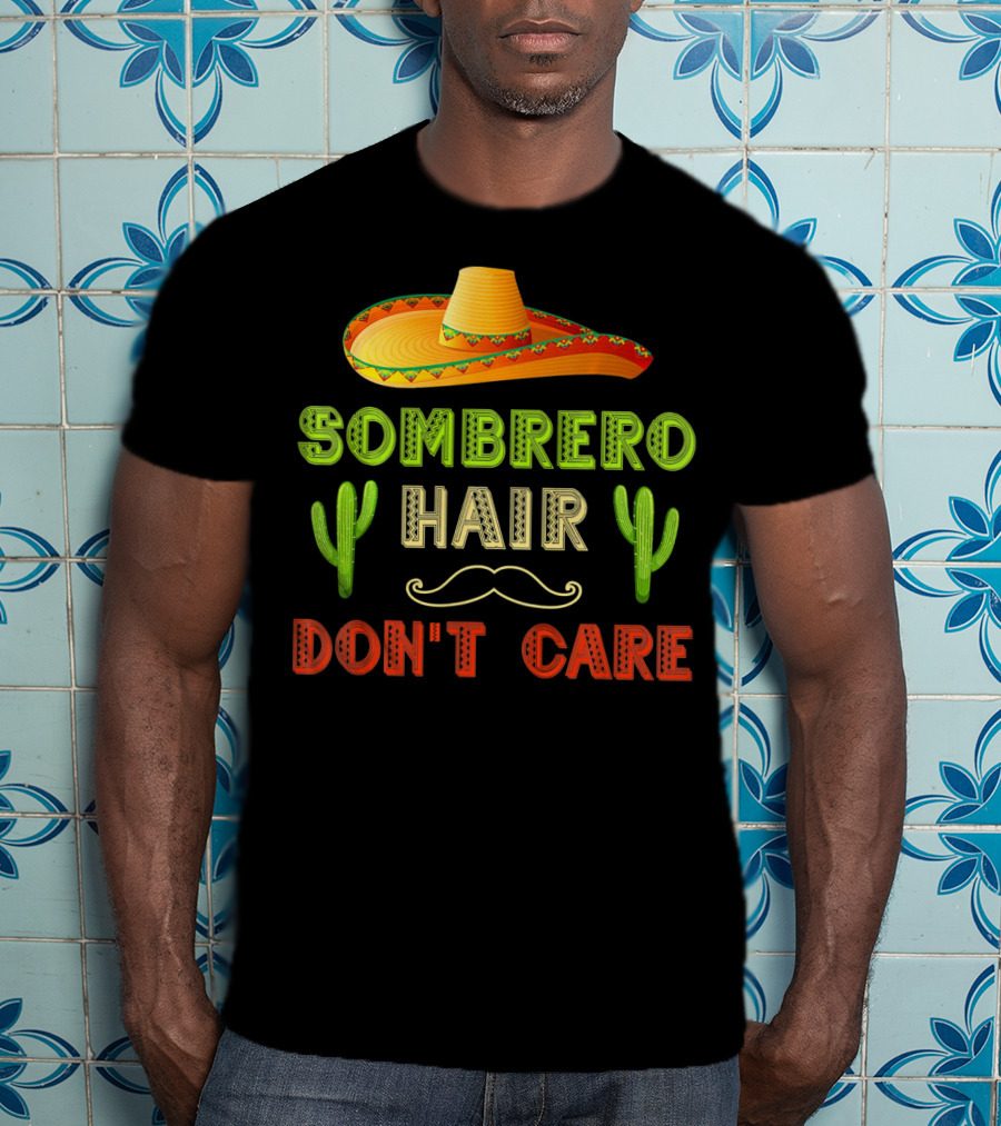 Sombrero Hair Don't Care Cinco De Mayo Fiesta Cactus Mustache T-Shirt