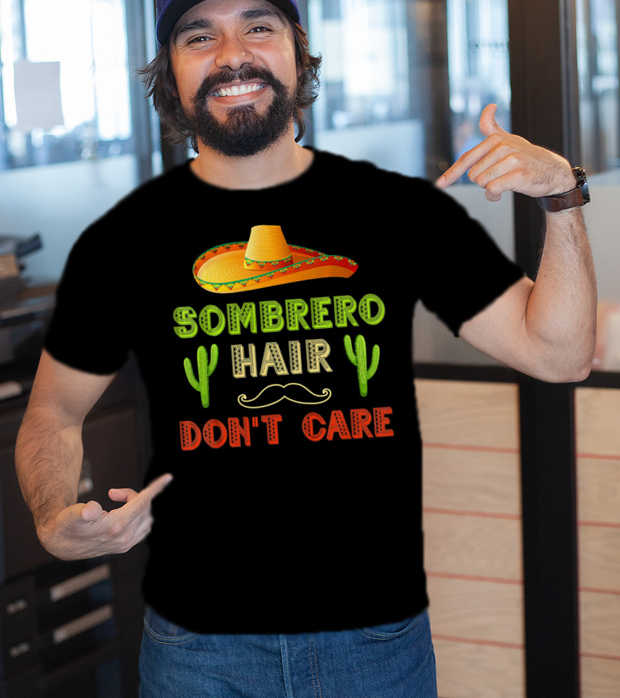 Sombrero Hair Don't Care Cinco De Mayo Fiesta Cactus Mustache T-Shirt