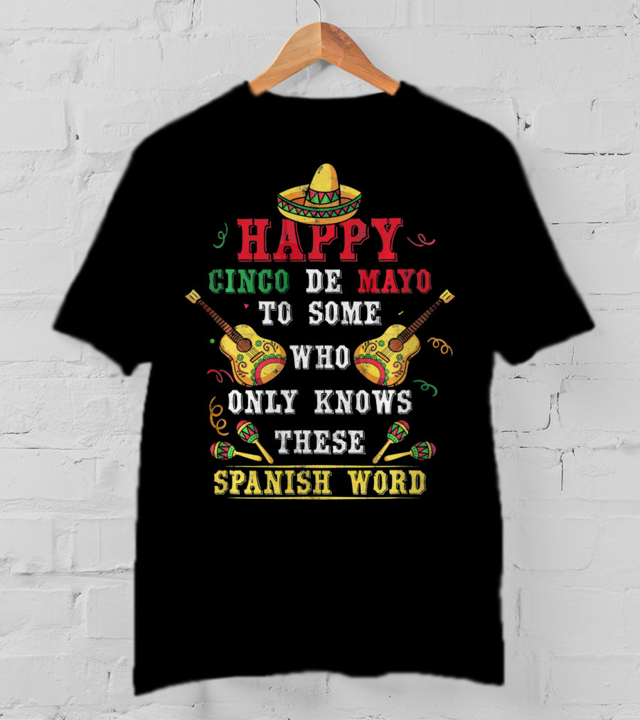 Happy Cinco De Mayo To Some Who Only Knows These Spanish Word T-Shirt