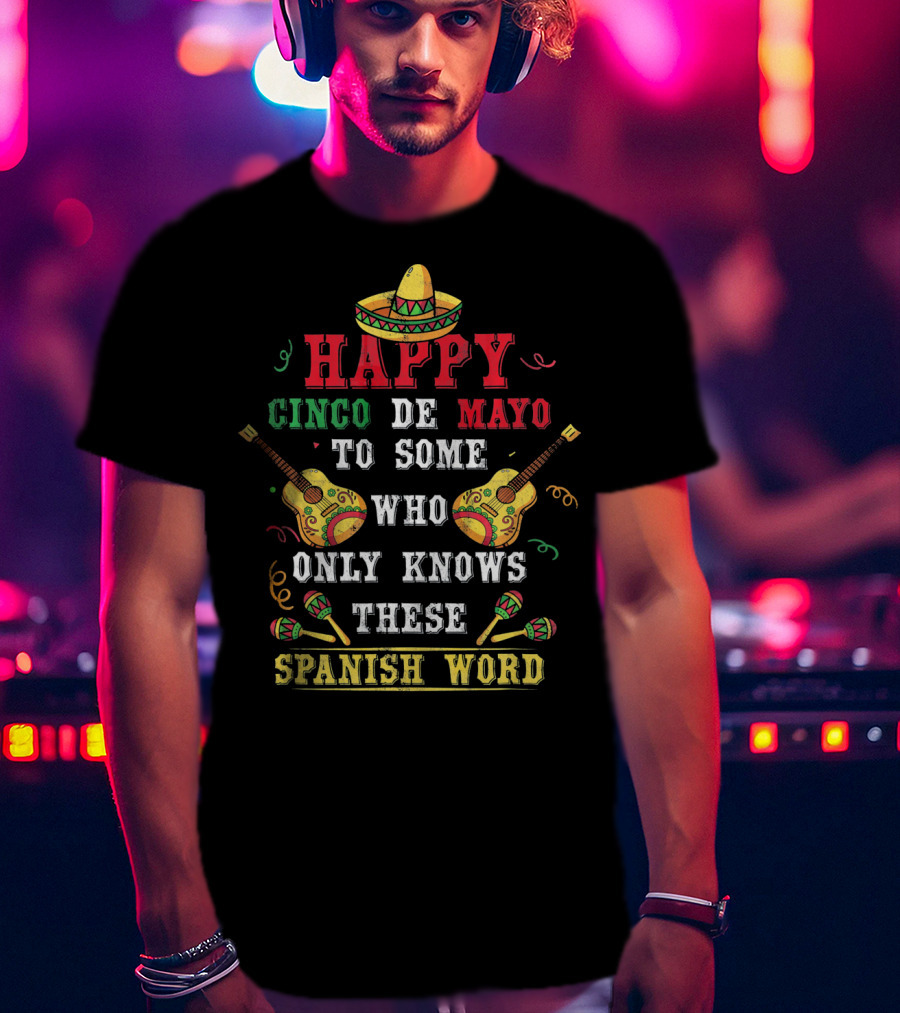 Happy Cinco De Mayo To Some Who Only Knows These Spanish Word T-Shirt