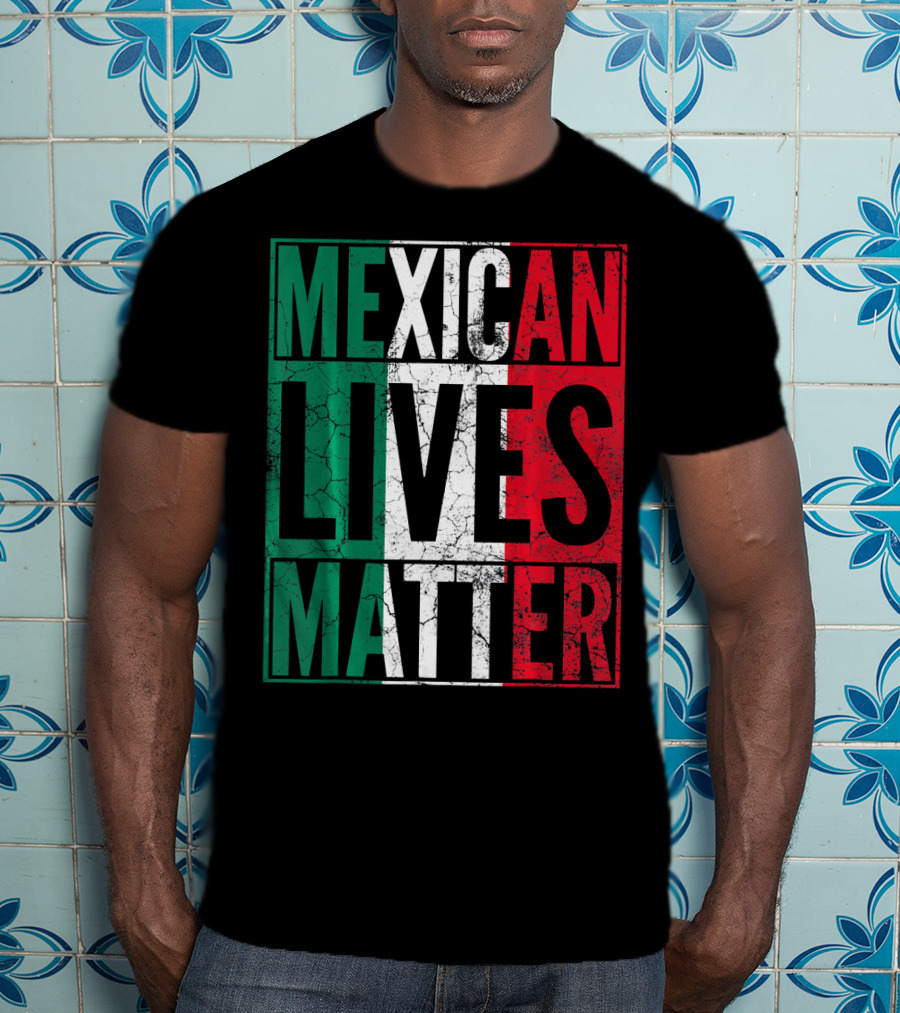 MEXICAN LIVES MATTER Cinco De Mayo Green Red White Flag T-Shirt