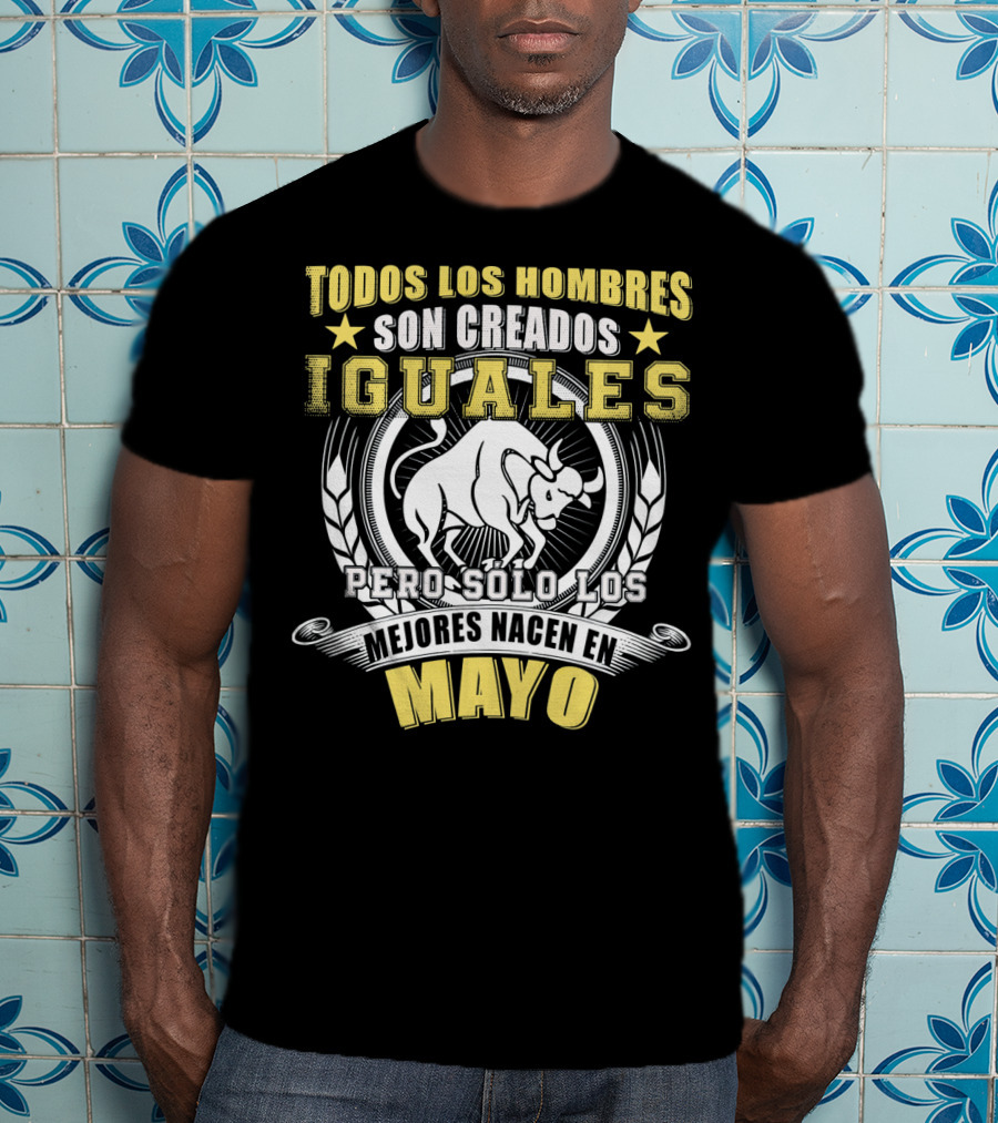 Todos Los Hombres Son Creados Iguales Pero Sólo Los Mejores Nacen En Mayo Tauro T-Shirt