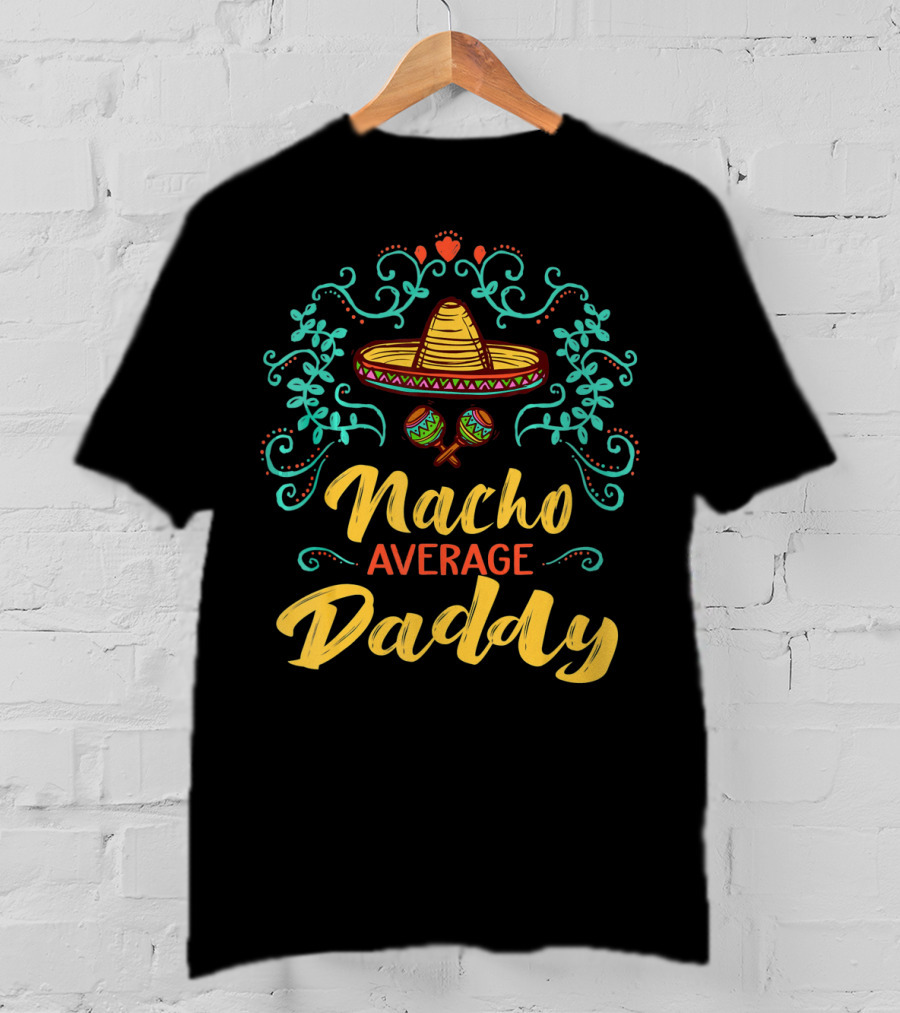 Funny Cinco De Mayo Sombrero Maracas Nacho Average Daddy T-Shirt