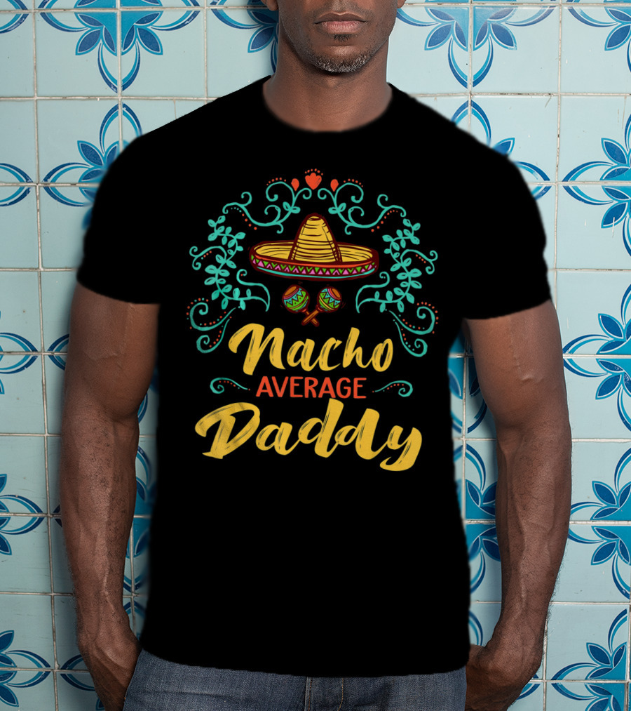 Funny Cinco De Mayo Sombrero Maracas Nacho Average Daddy T-Shirt