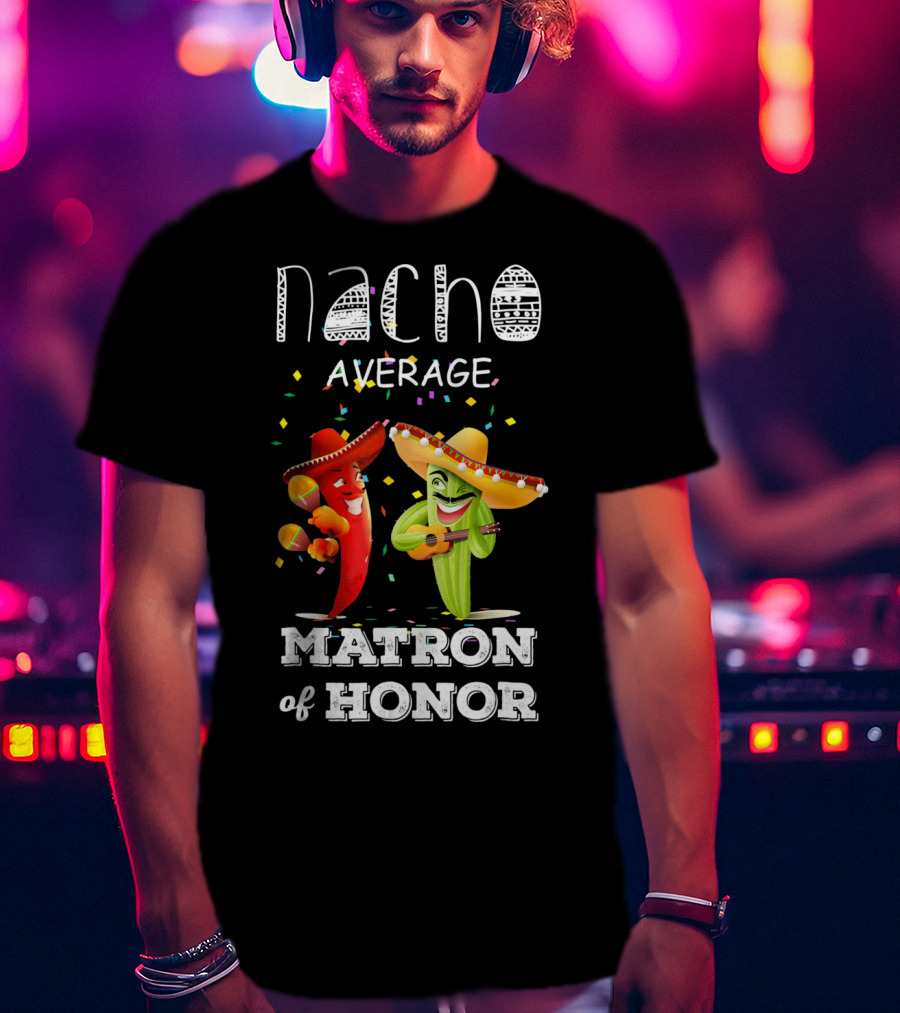 Nacho Average Matron Of Honor Sombrero Guitar Dancing Peppers Fiesta T-Shirt