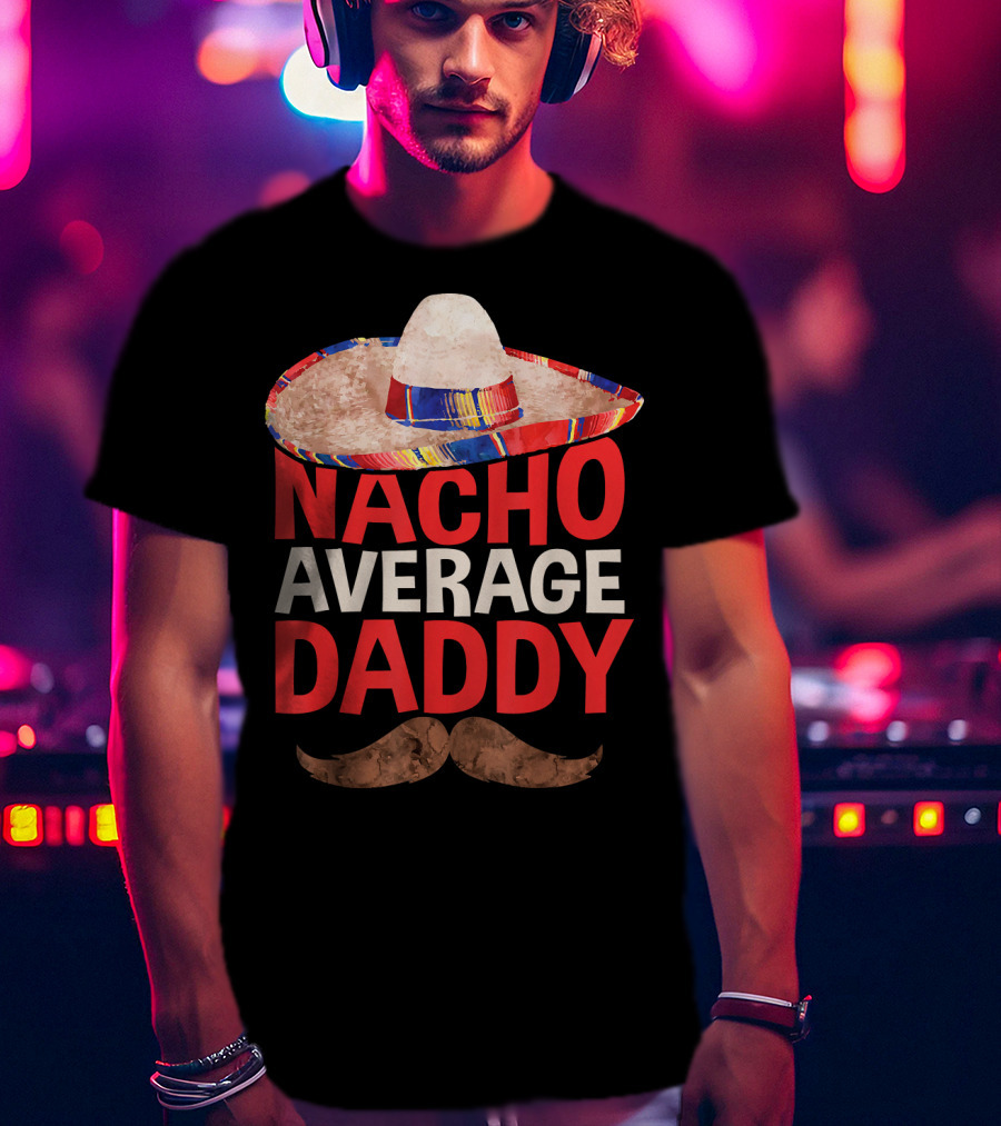 Mens Nacho Average Daddy Sombrero Mustache Fun Cinco De Mayo T-Shirt
