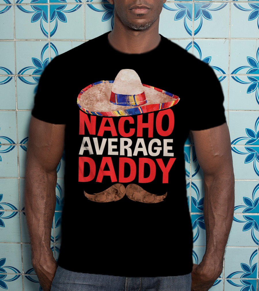 Mens Nacho Average Daddy Sombrero Mustache Fun Cinco De Mayo T-Shirt