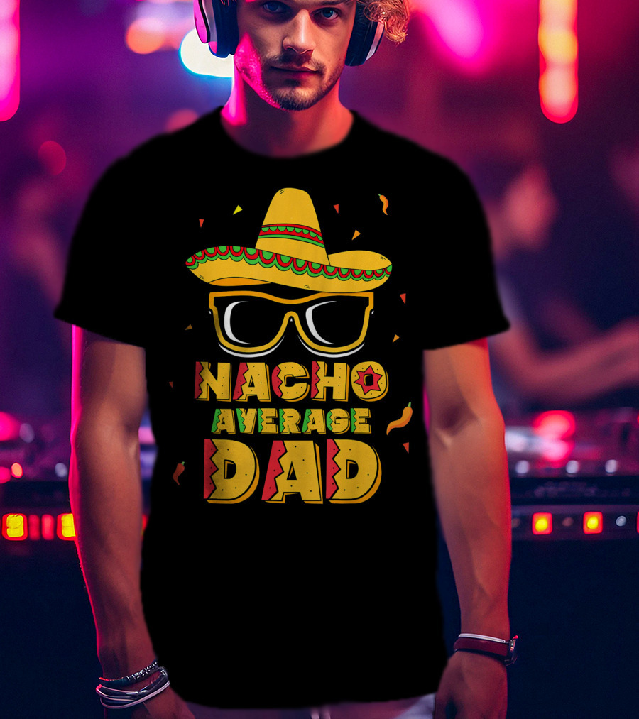 Nacho Average Dad Sombrero Sunglasses Cinco De Fiesta T-Shirt