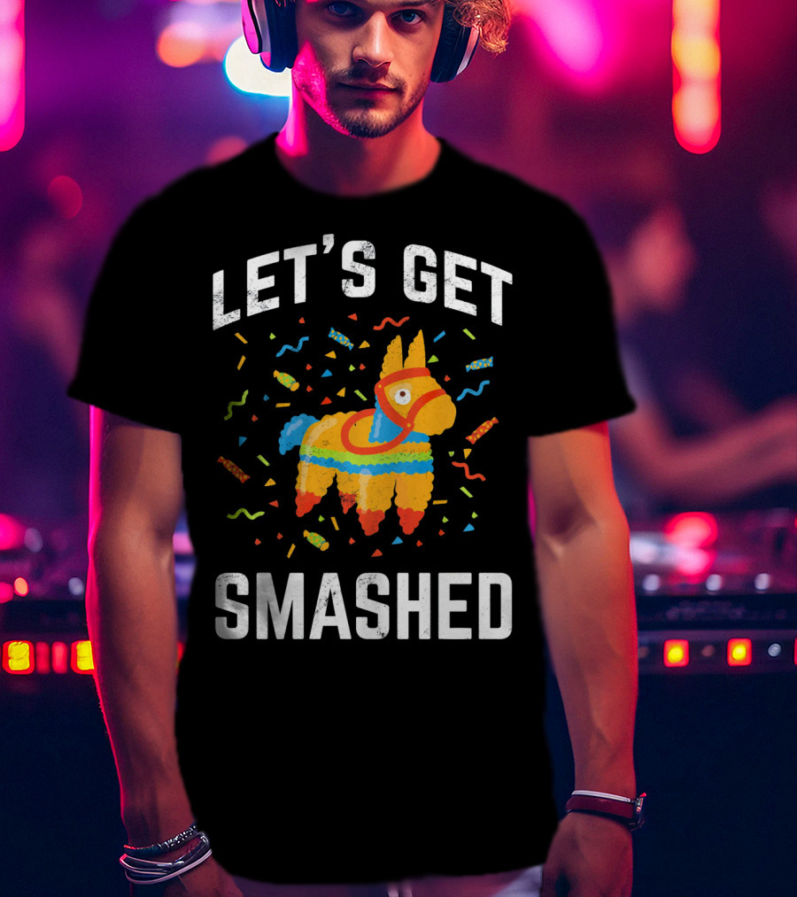 Let's Get Smashed Pinata Cinco De Mayo Fun T-Shirt