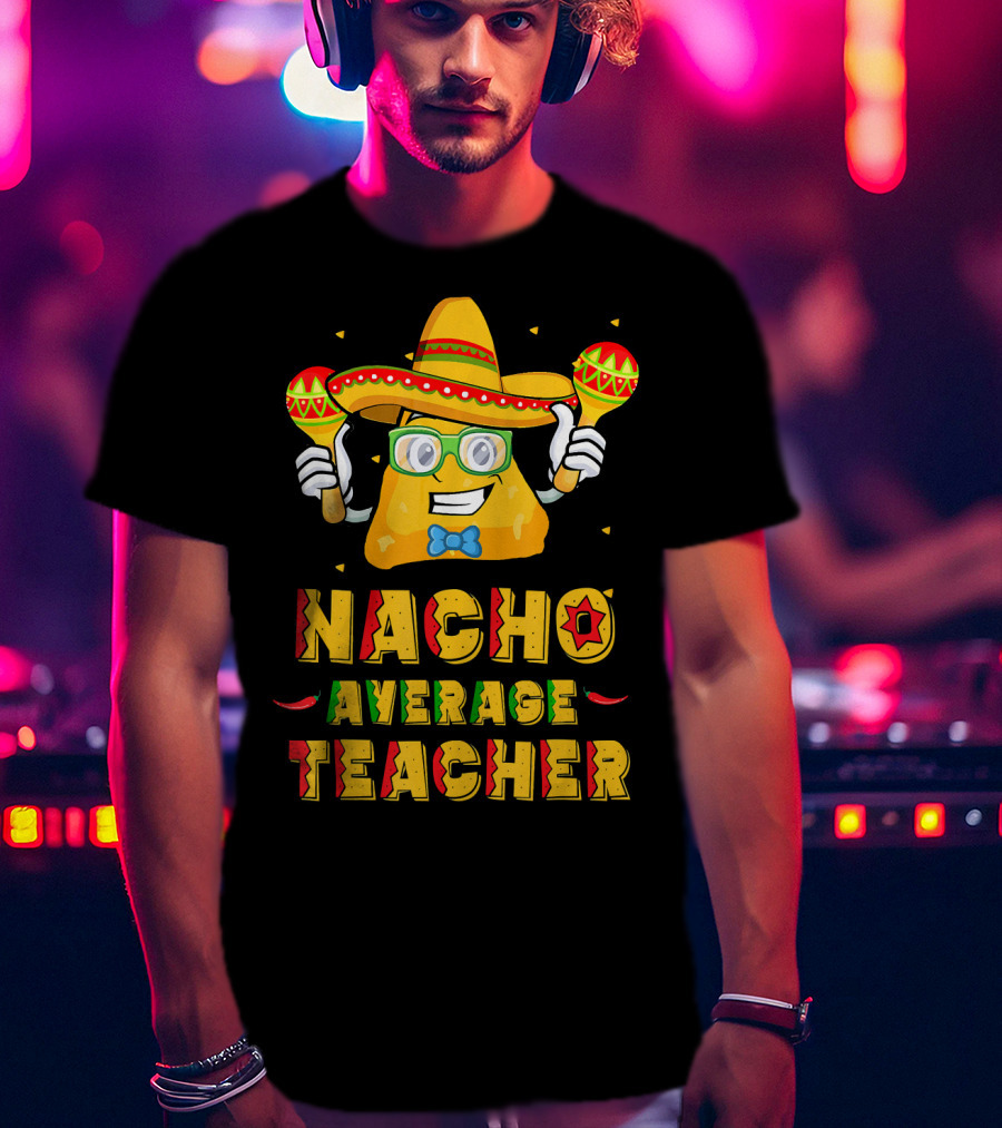 Nacho Average Teacher Cinco De Mayo Fiesta Sombrero Maracas T-Shirt