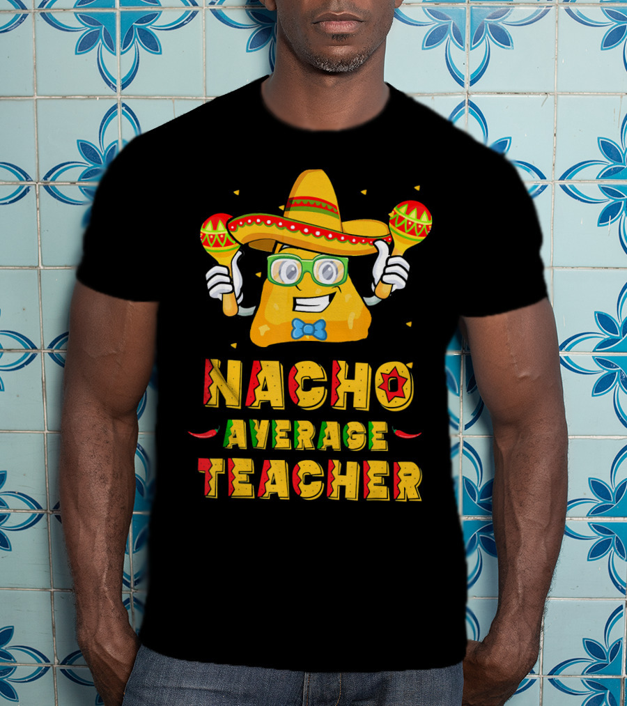 Nacho Average Teacher Cinco De Mayo Fiesta Sombrero Maracas T-Shirt