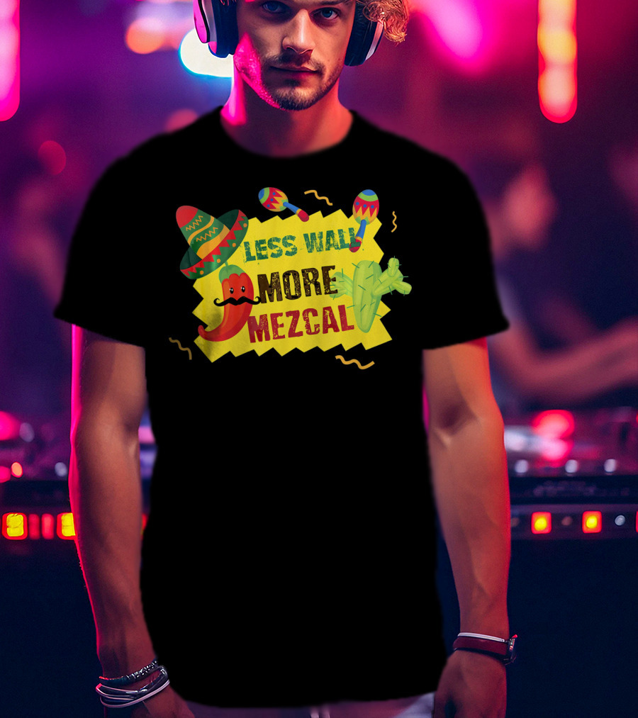 Less Wall More Mezcal Sombrero Maracas Cactus Pepper T-Shirt