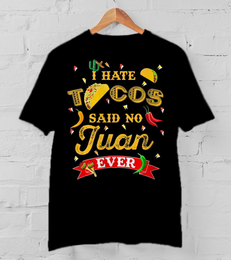 I Hate Tacos Said No Juan Ever Funny Taco Lovers Cinco De Mayo Mexican T-Shirt