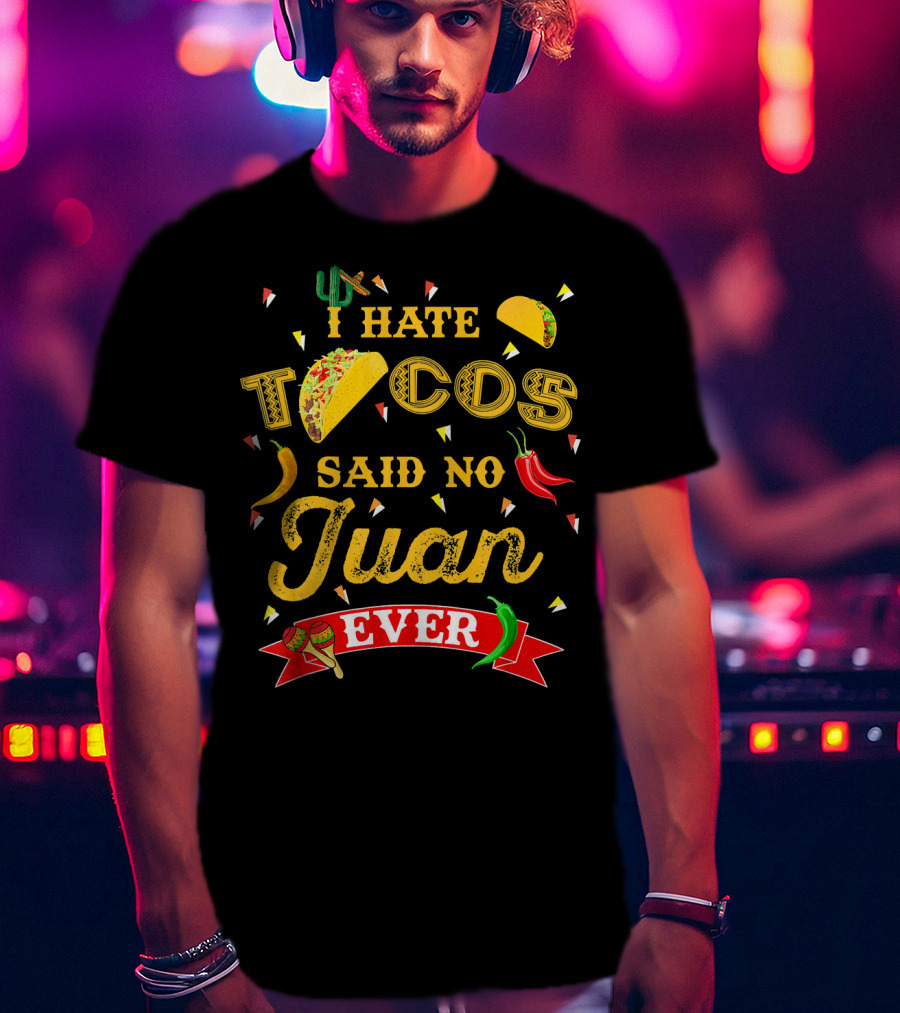I Hate Tacos Said No Juan Ever Funny Taco Lovers Cinco De Mayo Mexican T-Shirt