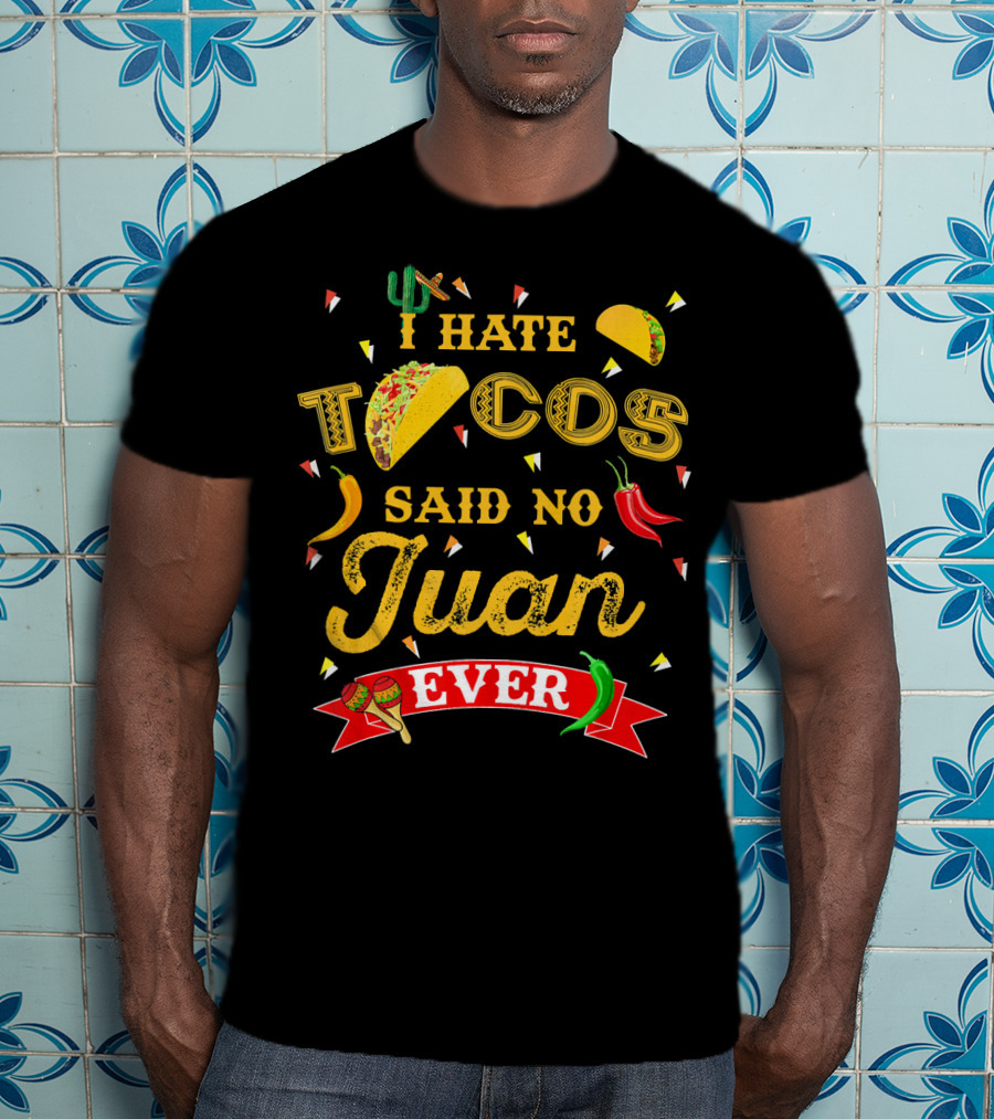I Hate Tacos Said No Juan Ever Funny Taco Lovers Cinco De Mayo Mexican T-Shirt