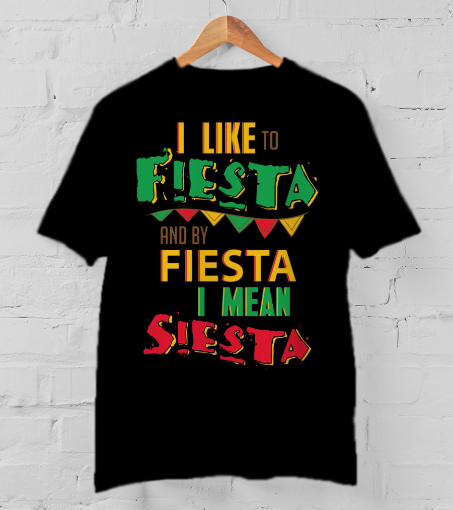 I Like To Fiesta And By Fiesta I Mean Siesta T-Shirt
