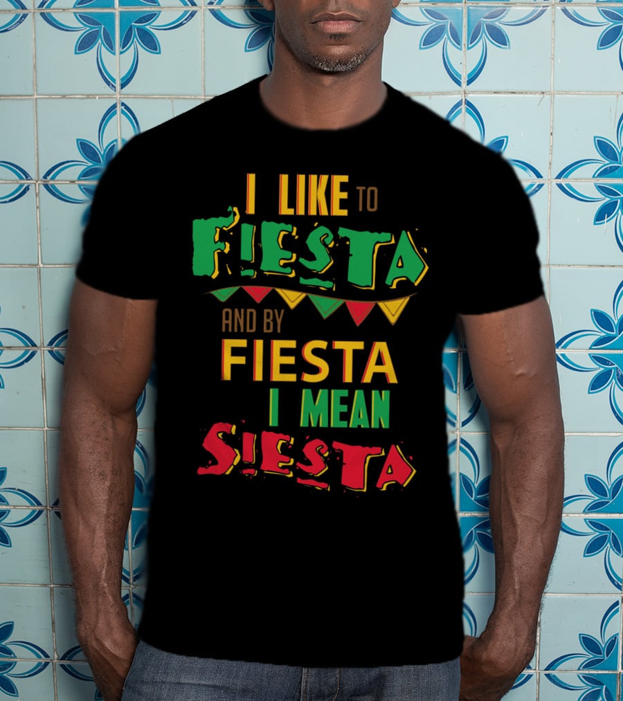 I Like To Fiesta And By Fiesta I Mean Siesta T-Shirt
