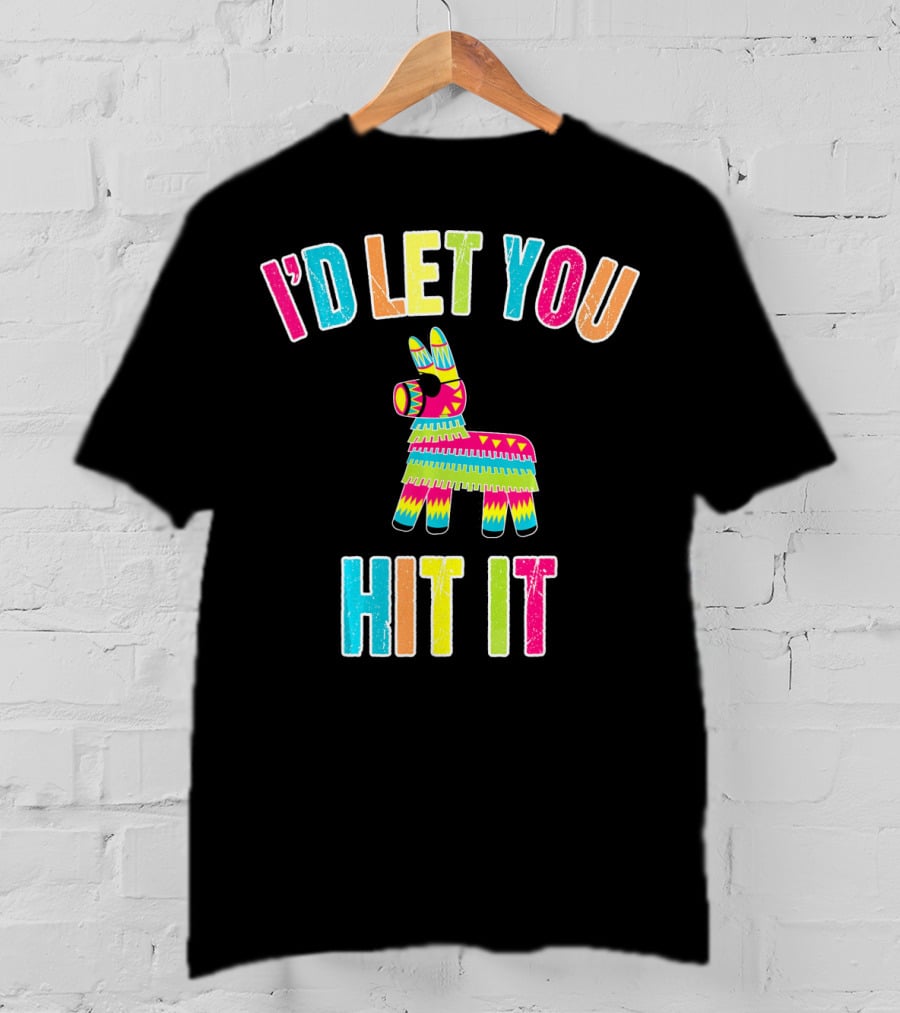 I'd Let You Hit It Pinata Cinco De Mayo T-Shirt