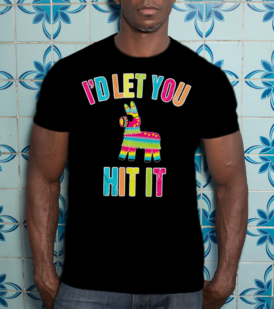 I'd Let You Hit It Pinata Cinco De Mayo T-Shirt