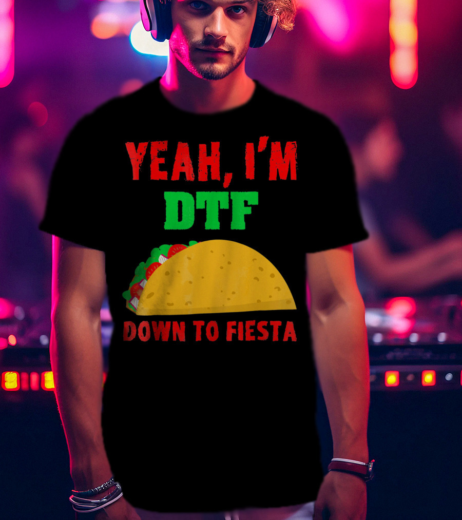 Yeah I'm Down To Fiesta Taco Funny Cinco De Mayo Mens DTF T-Shirt