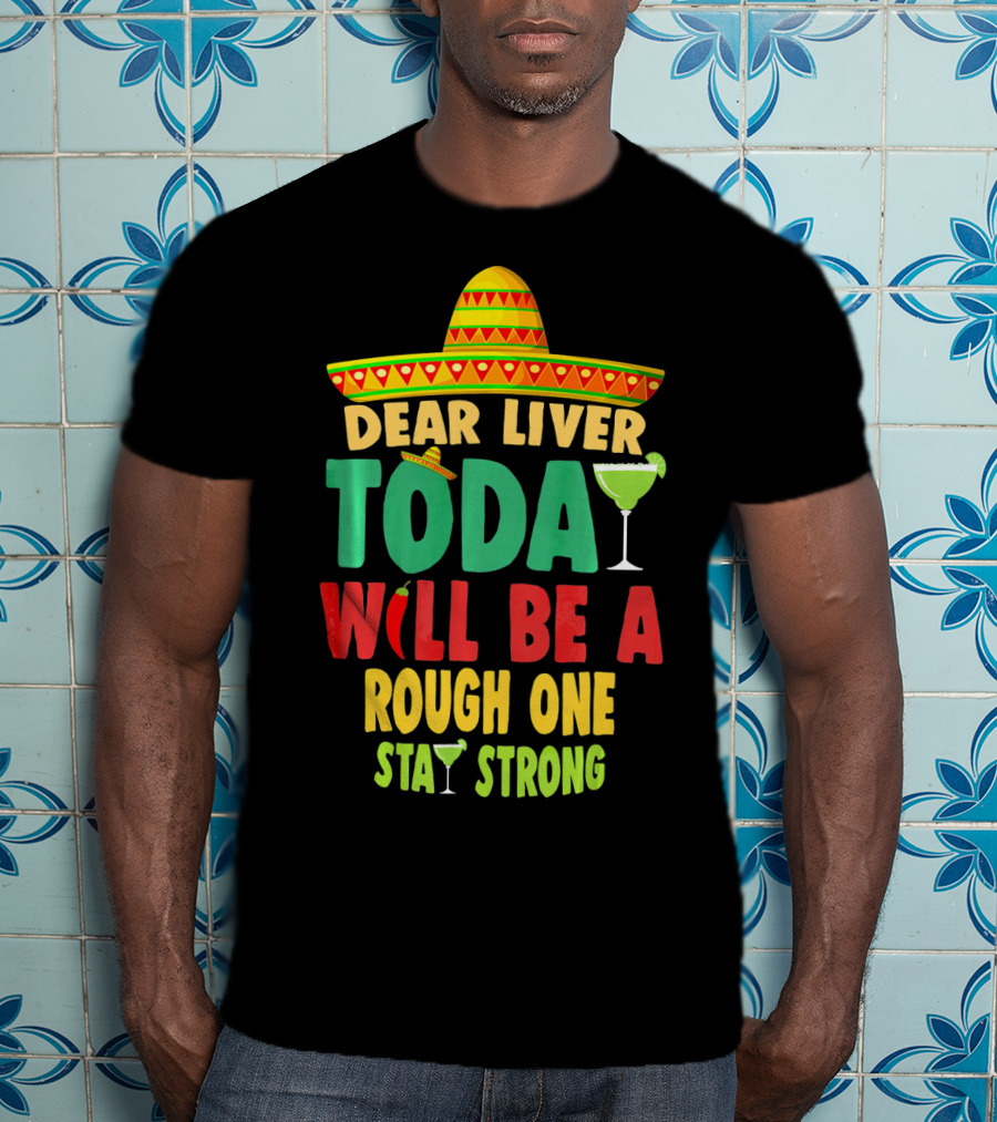 Dear Liver Today Will Be A Rough One Stay Strong Cinco De Mayo T-Shirt