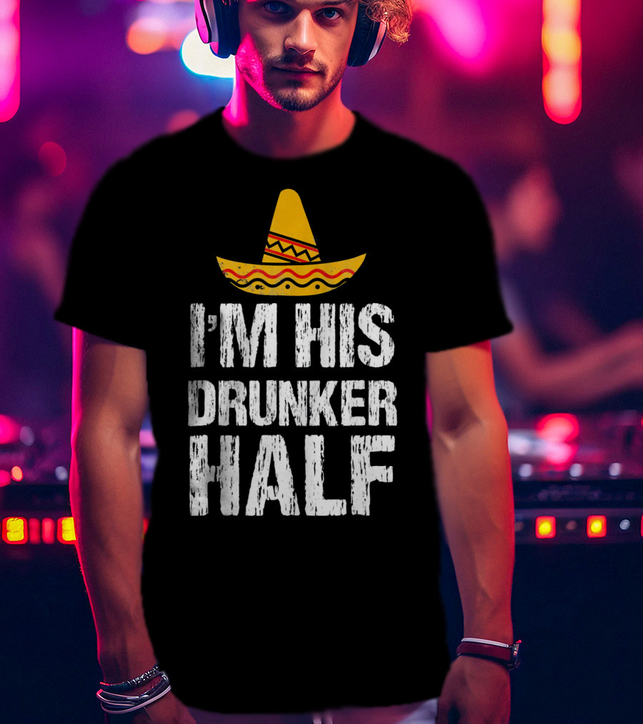 I'm His Drunker Half Sombrero Funny Cinco De Mayo T-Shirt
