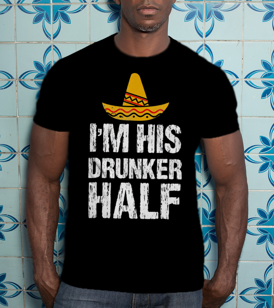 I'm His Drunker Half Sombrero Funny Cinco De Mayo T-Shirt