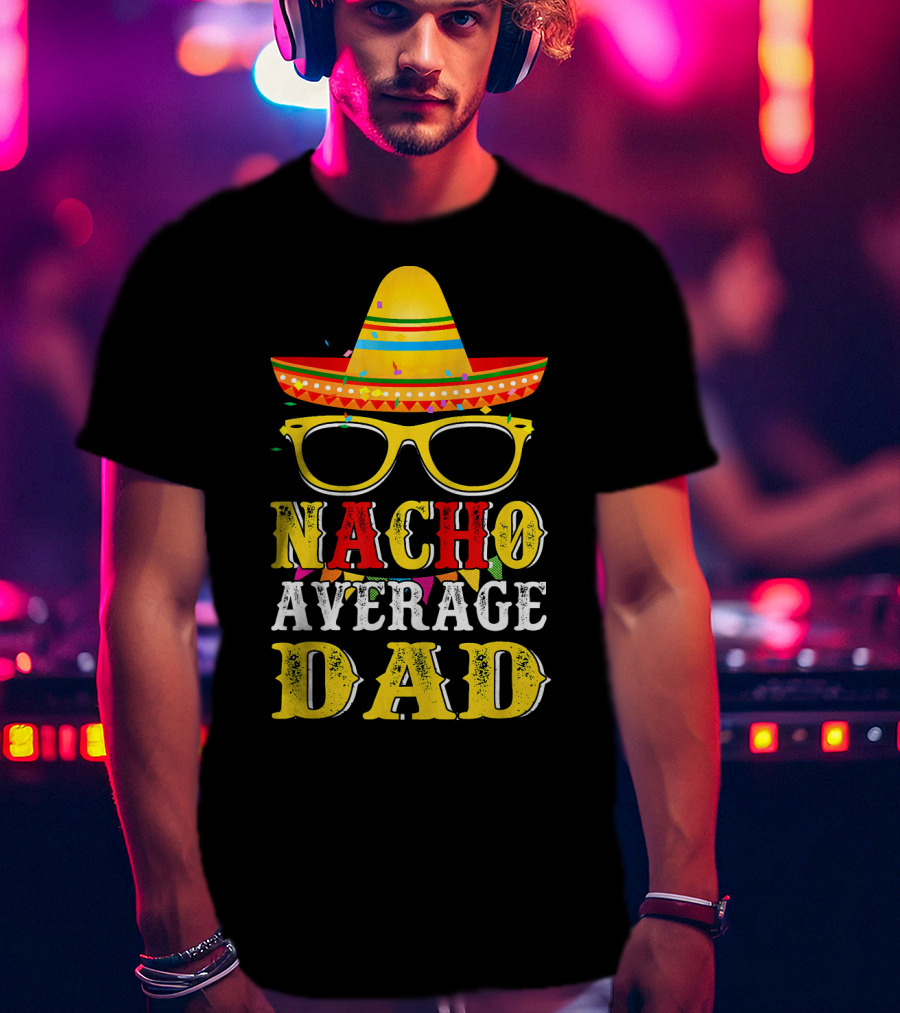 Nacho Average Dad Sombrero Glasses Fiesta Fun T-Shirt