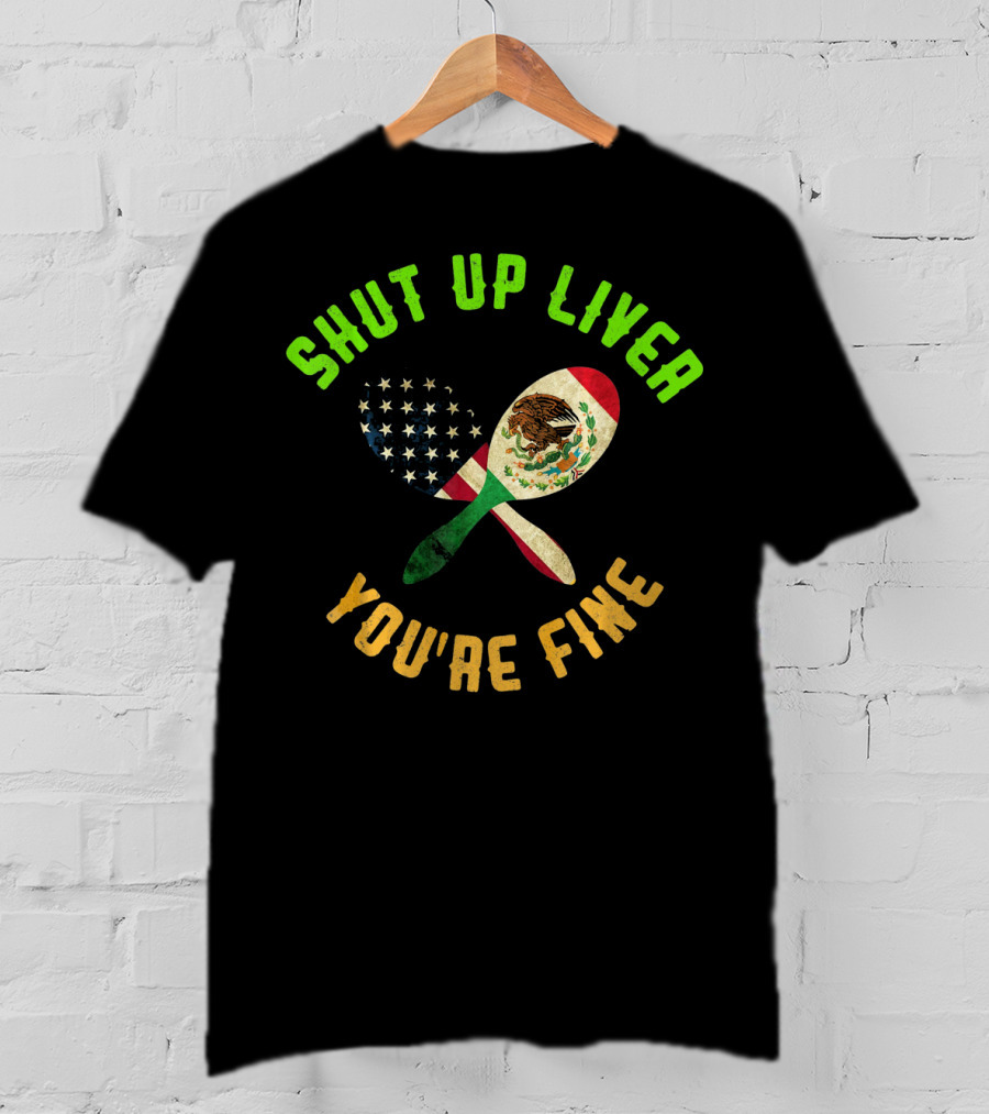 Shut Up Liver You're Fine Funny Cinco De Mayo Beer Drinking Mexican American Flag Maracas T-Shirt
