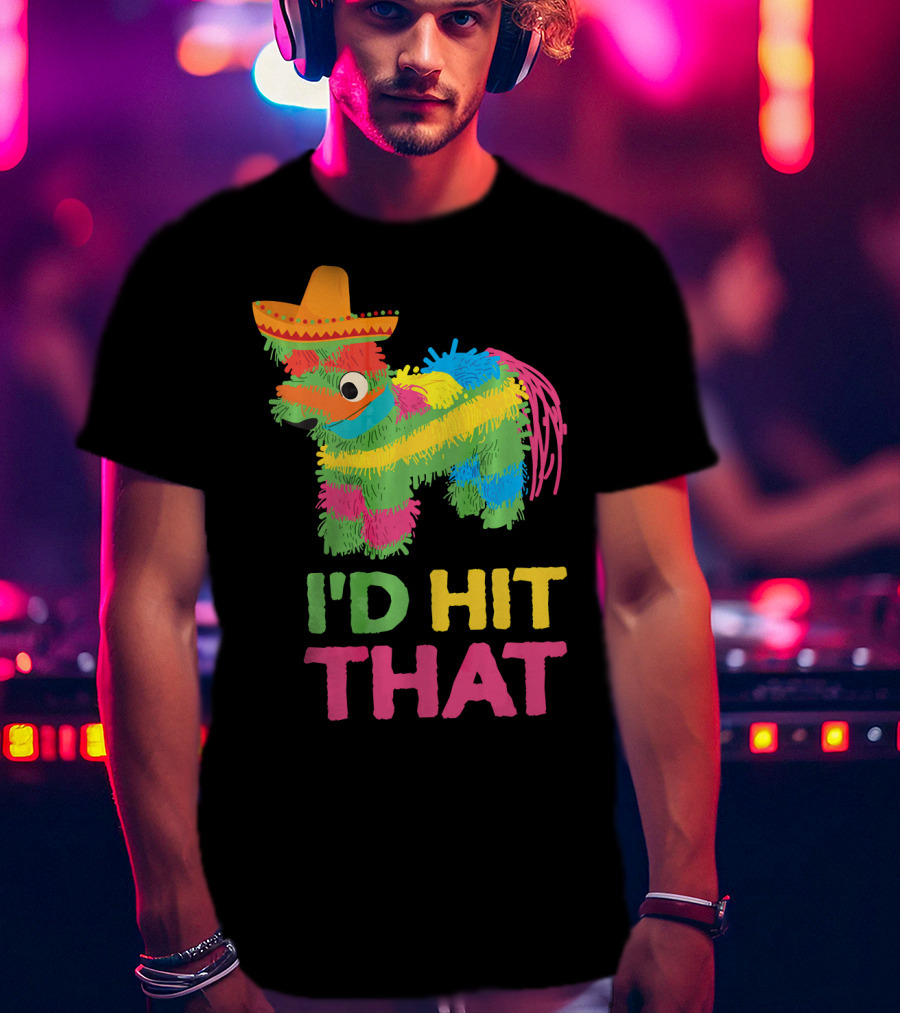 I'd Hit That Funny Piñata Cinco De Mayo T-Shirt