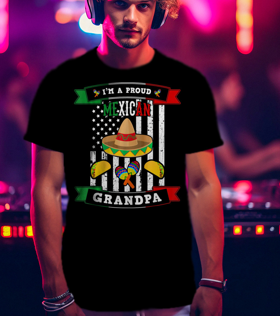 I'm A Proud Mexican Grandpa Sombrero Maracas Tacos Flag T-Shirt
