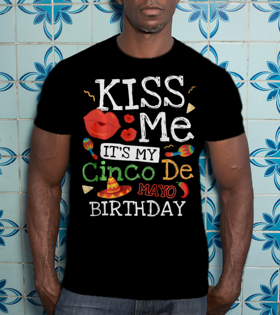 Kiss Me It's My Cinco De Mayo Birthday With Sombrero And Maracas T-Shirt