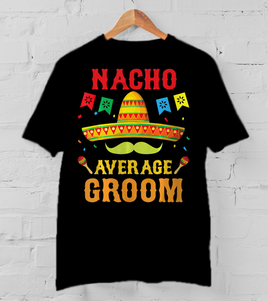 Nacho Average Groom Cinco Sombrero And Maracas Fiesta Fun T-Shirt