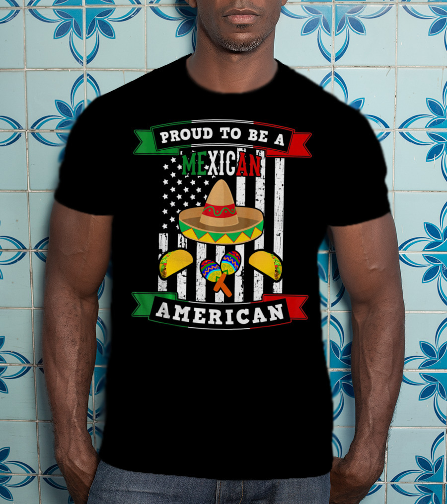 Proud To Be A Mexican American Flag Cinco De Mayo Sombrero Maracas Tacos T-Shirt